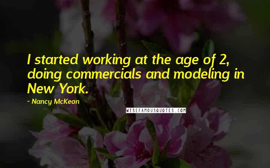 Nancy McKeon Quotes: I started working at the age of 2, doing commercials and modeling in New York.
