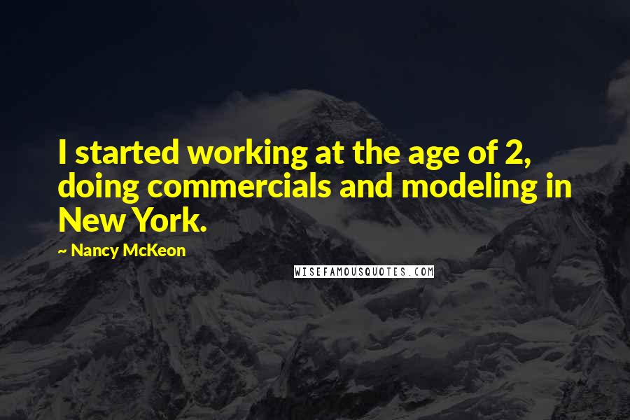 Nancy McKeon Quotes: I started working at the age of 2, doing commercials and modeling in New York.