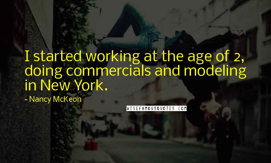 Nancy McKeon Quotes: I started working at the age of 2, doing commercials and modeling in New York.