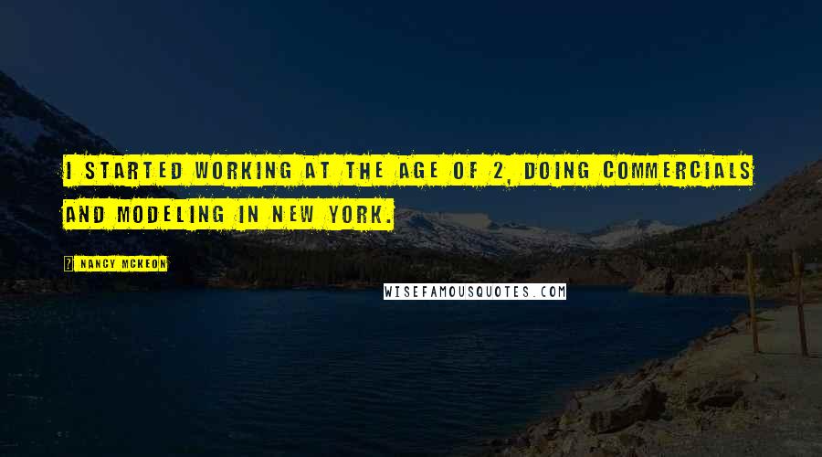 Nancy McKeon Quotes: I started working at the age of 2, doing commercials and modeling in New York.