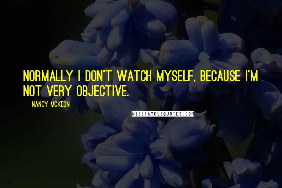 Nancy McKeon Quotes: Normally I don't watch myself, because I'm not very objective.