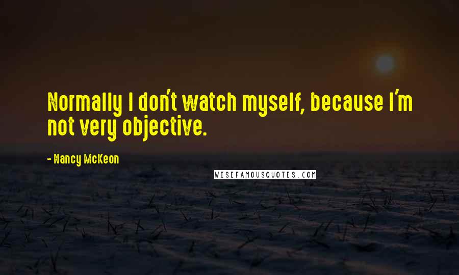 Nancy McKeon Quotes: Normally I don't watch myself, because I'm not very objective.