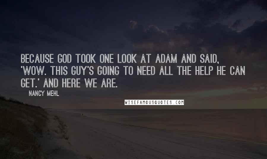 Nancy Mehl Quotes: Because God took one look at Adam and said, 'Wow. This guy's going to need all the help he can get.' And here we are.