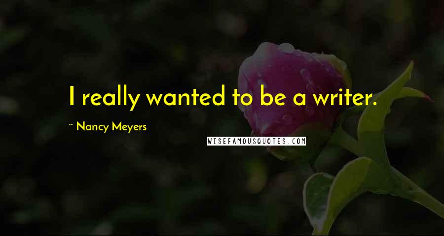 Nancy Meyers Quotes: I really wanted to be a writer.