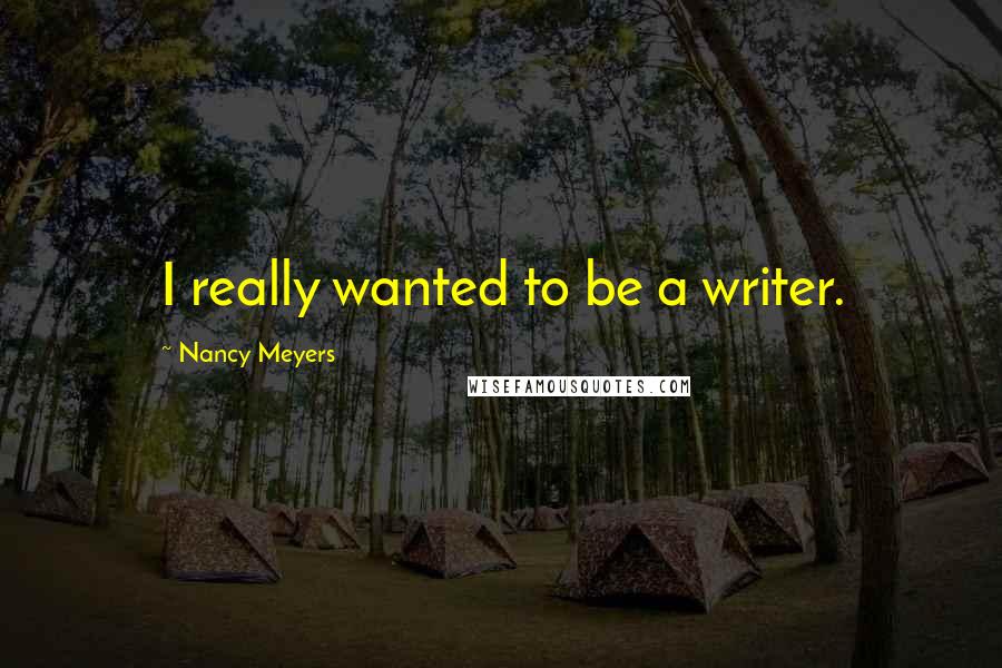 Nancy Meyers Quotes: I really wanted to be a writer.