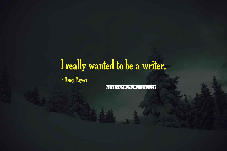 Nancy Meyers Quotes: I really wanted to be a writer.