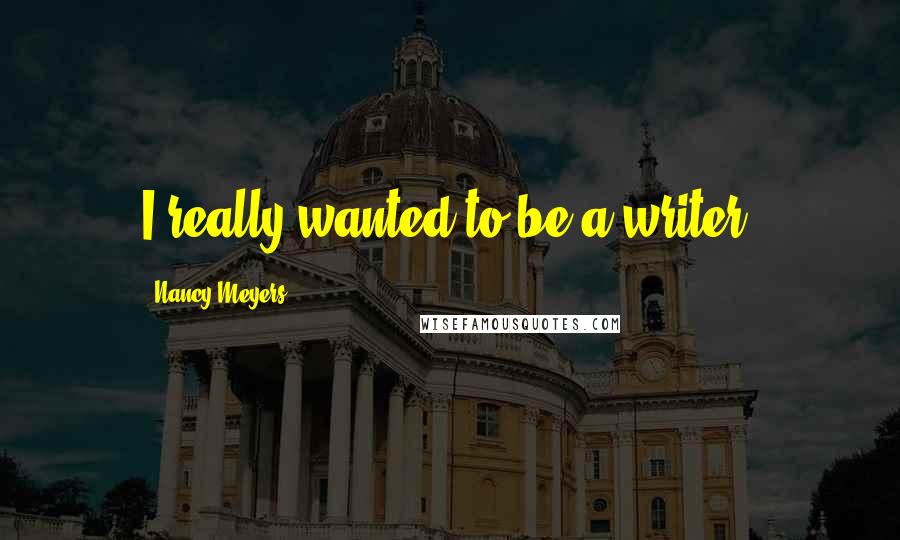 Nancy Meyers Quotes: I really wanted to be a writer.