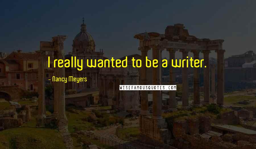 Nancy Meyers Quotes: I really wanted to be a writer.