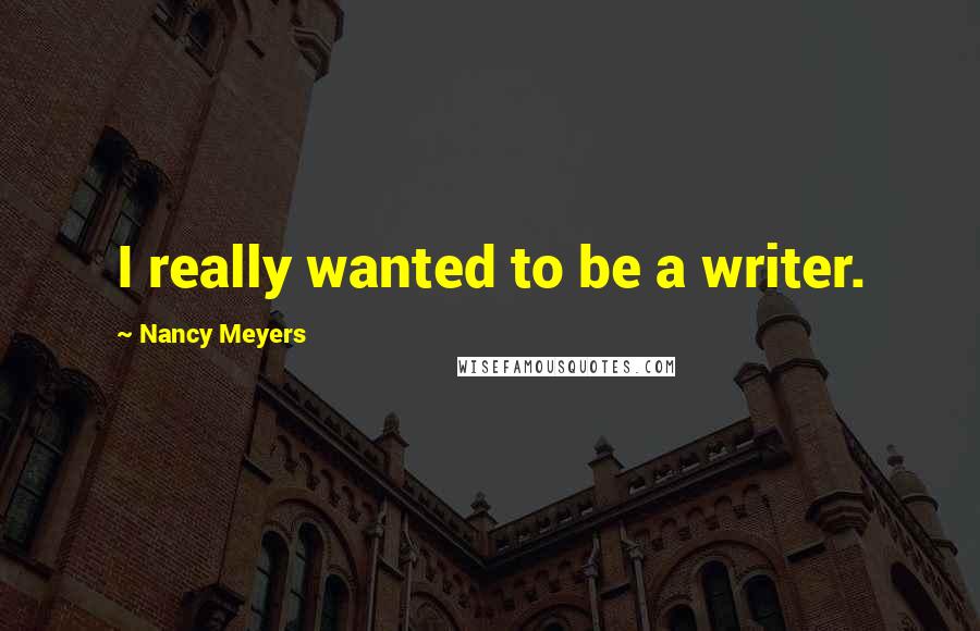 Nancy Meyers Quotes: I really wanted to be a writer.