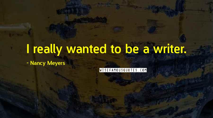 Nancy Meyers Quotes: I really wanted to be a writer.
