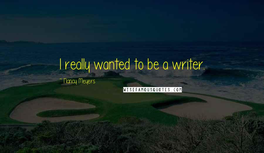 Nancy Meyers Quotes: I really wanted to be a writer.
