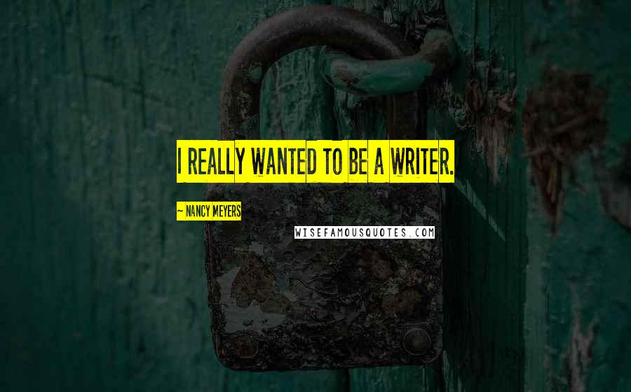 Nancy Meyers Quotes: I really wanted to be a writer.
