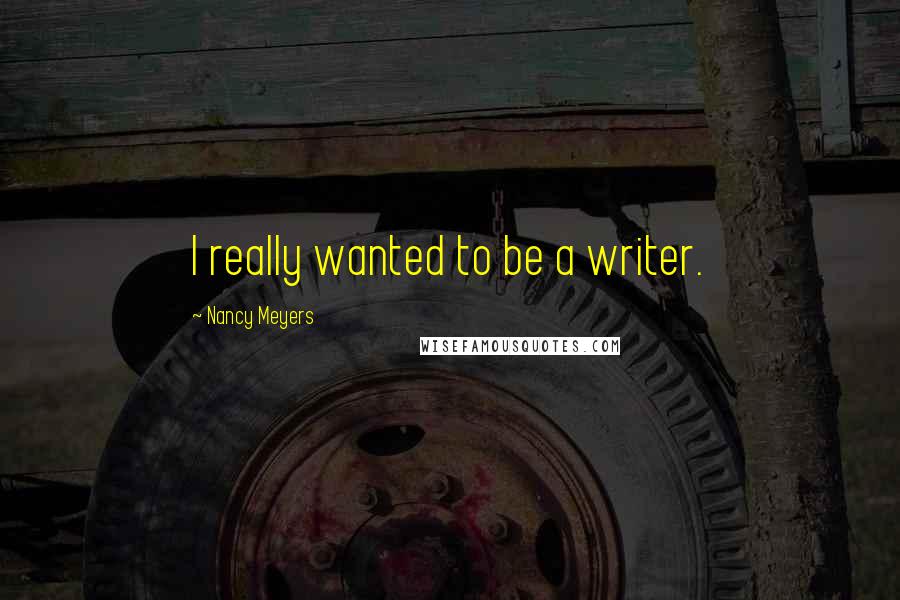 Nancy Meyers Quotes: I really wanted to be a writer.