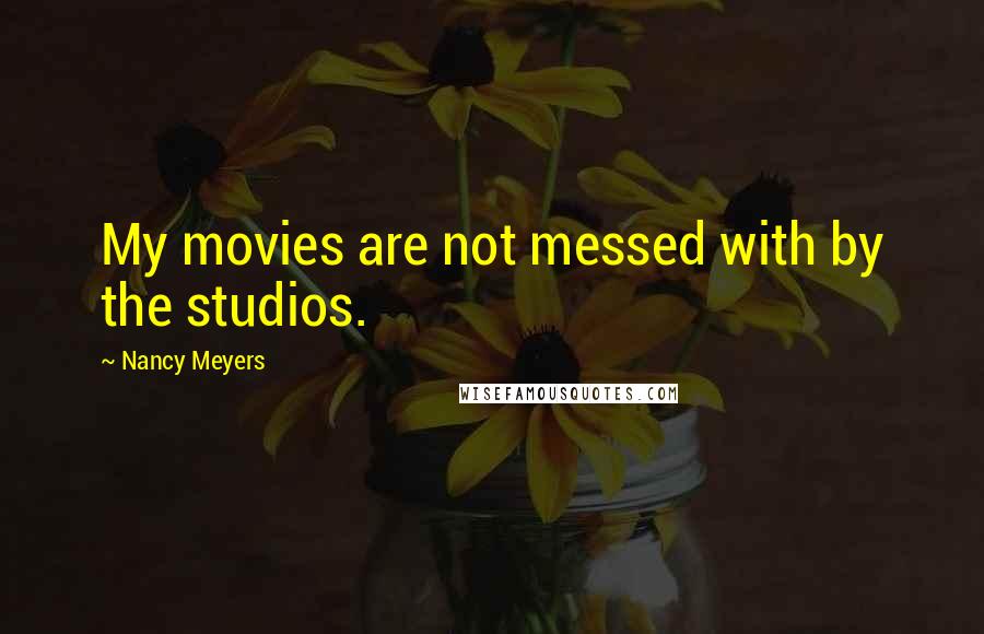 Nancy Meyers Quotes: My movies are not messed with by the studios.