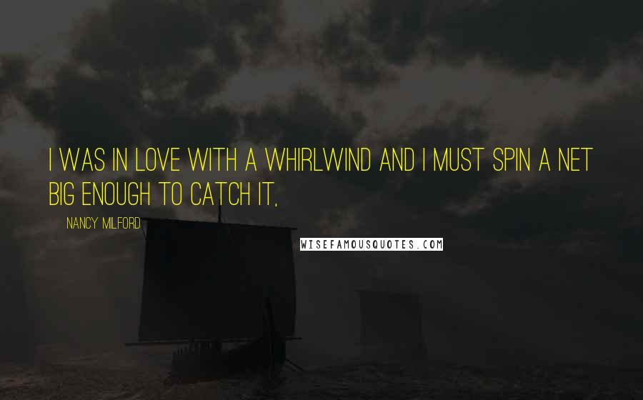 Nancy Milford Quotes: I was in love with a whirlwind and I must spin a net big enough to catch it,