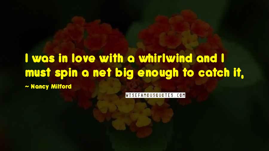 Nancy Milford Quotes: I was in love with a whirlwind and I must spin a net big enough to catch it,