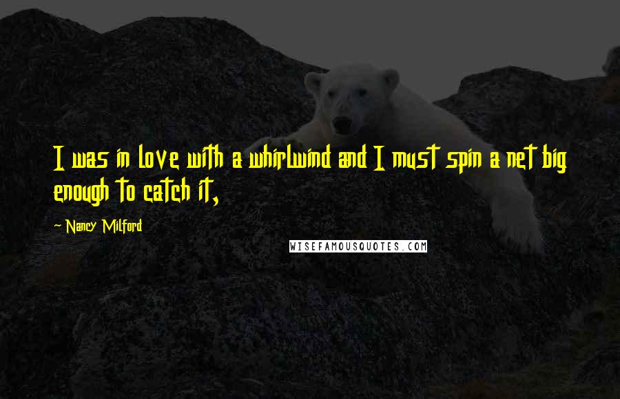 Nancy Milford Quotes: I was in love with a whirlwind and I must spin a net big enough to catch it,