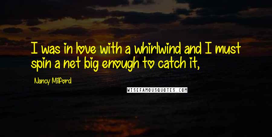 Nancy Milford Quotes: I was in love with a whirlwind and I must spin a net big enough to catch it,