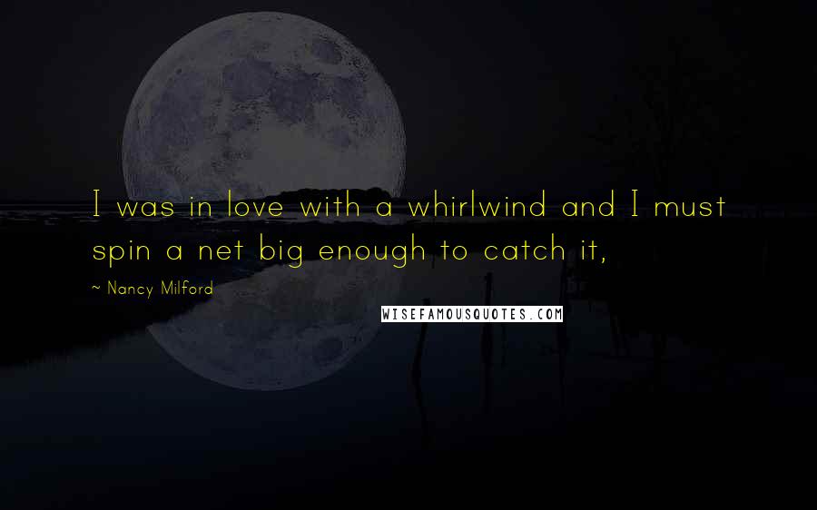 Nancy Milford Quotes: I was in love with a whirlwind and I must spin a net big enough to catch it,