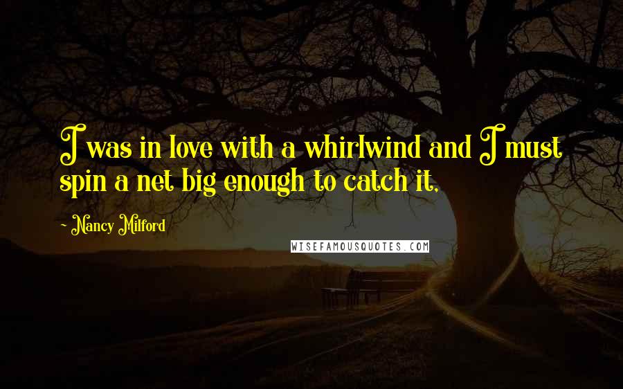 Nancy Milford Quotes: I was in love with a whirlwind and I must spin a net big enough to catch it,