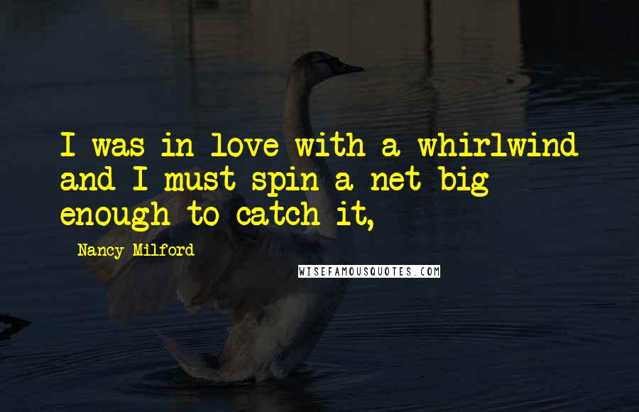 Nancy Milford Quotes: I was in love with a whirlwind and I must spin a net big enough to catch it,