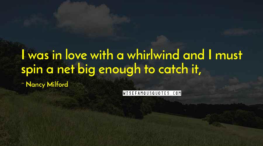 Nancy Milford Quotes: I was in love with a whirlwind and I must spin a net big enough to catch it,