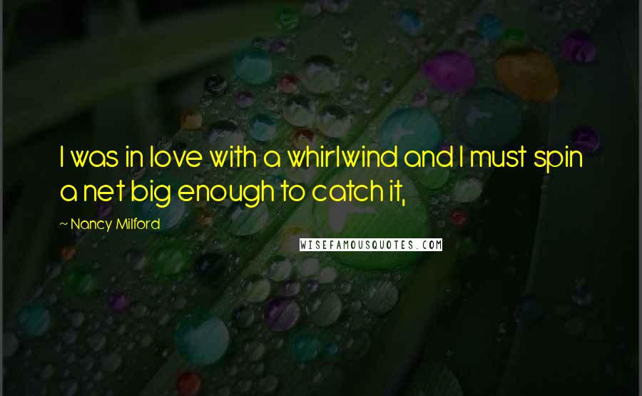 Nancy Milford Quotes: I was in love with a whirlwind and I must spin a net big enough to catch it,