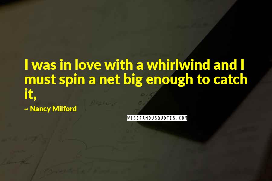 Nancy Milford Quotes: I was in love with a whirlwind and I must spin a net big enough to catch it,