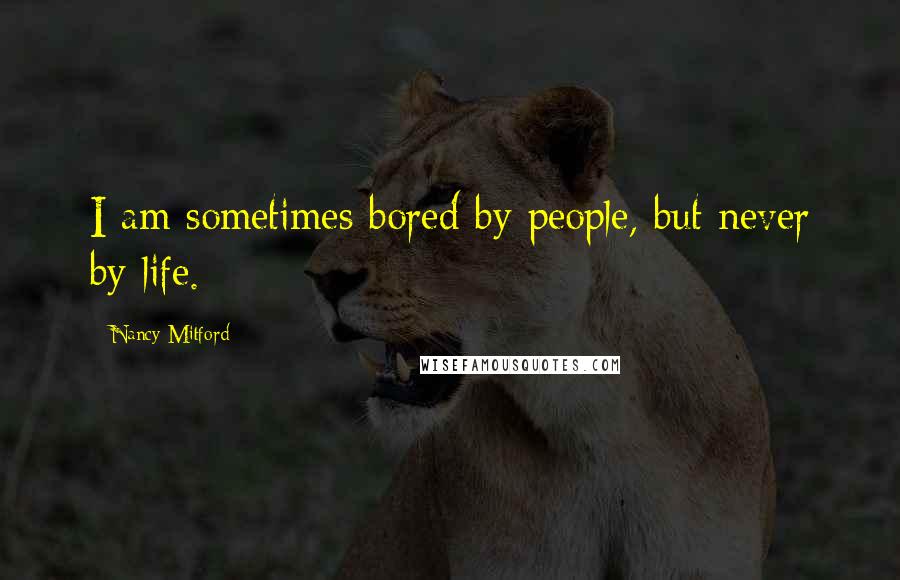 Nancy Mitford Quotes: I am sometimes bored by people, but never by life.