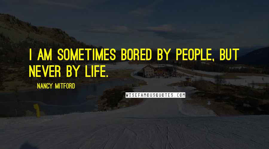 Nancy Mitford Quotes: I am sometimes bored by people, but never by life.