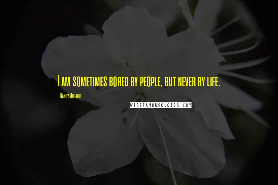 Nancy Mitford Quotes: I am sometimes bored by people, but never by life.