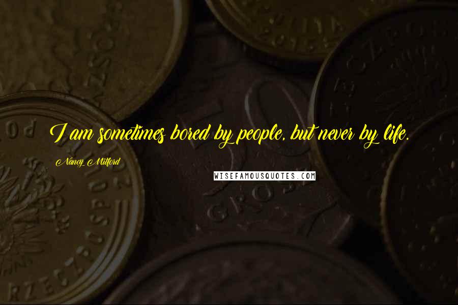 Nancy Mitford Quotes: I am sometimes bored by people, but never by life.