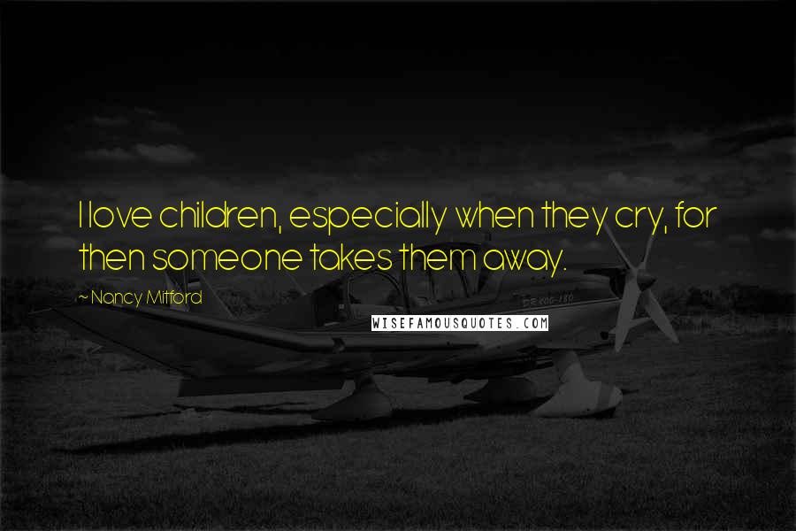 Nancy Mitford Quotes: I love children, especially when they cry, for then someone takes them away.