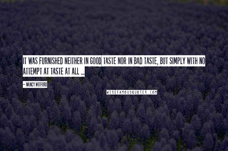 Nancy Mitford Quotes: It was furnished neither in good taste nor in bad taste, but simply with no attempt at taste at all ...