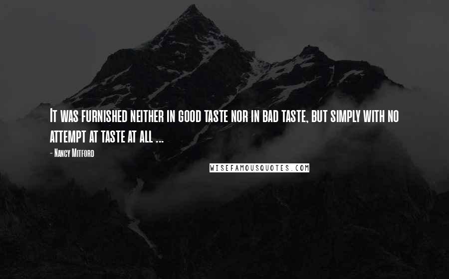 Nancy Mitford Quotes: It was furnished neither in good taste nor in bad taste, but simply with no attempt at taste at all ...