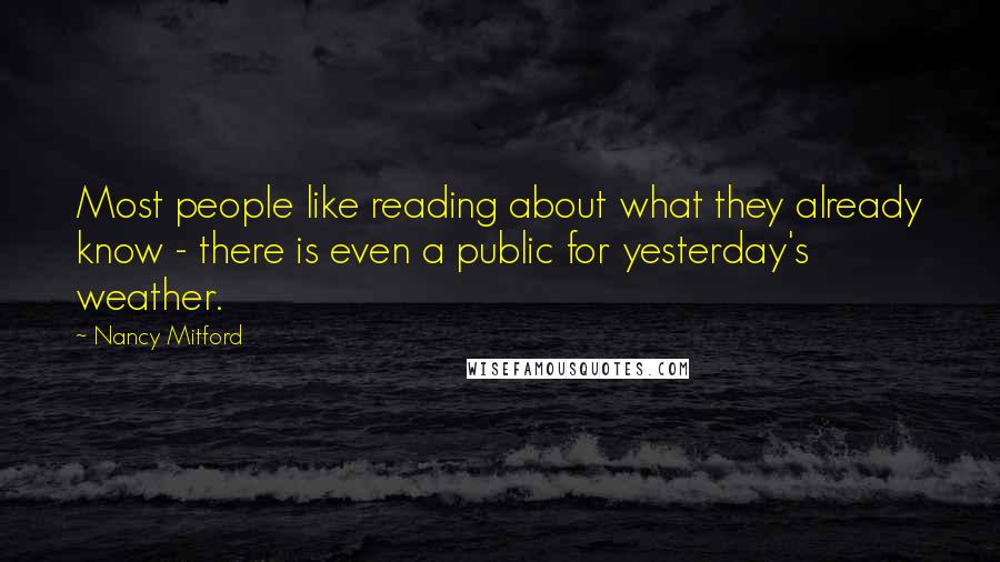 Nancy Mitford Quotes: Most people like reading about what they already know - there is even a public for yesterday's weather.