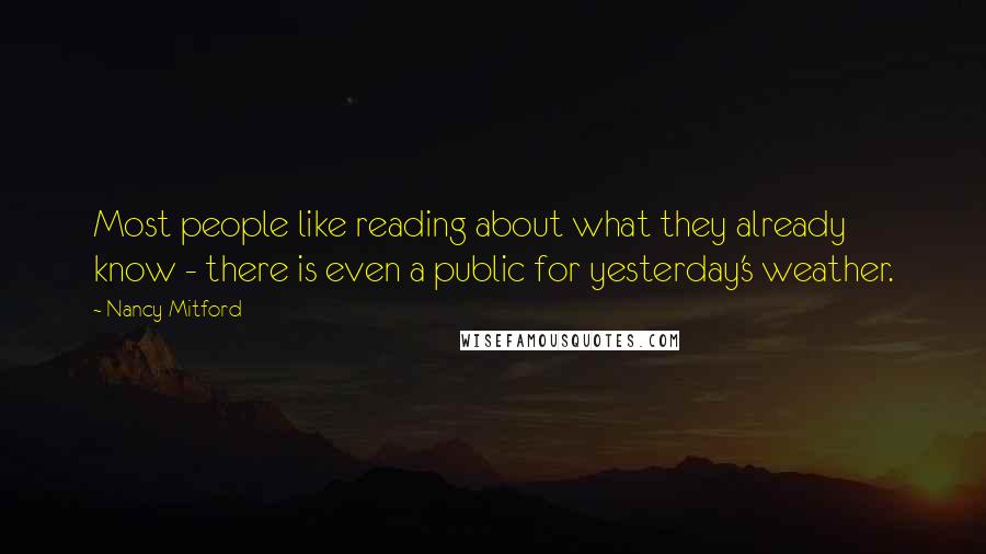 Nancy Mitford Quotes: Most people like reading about what they already know - there is even a public for yesterday's weather.