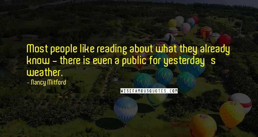 Nancy Mitford Quotes: Most people like reading about what they already know - there is even a public for yesterday's weather.