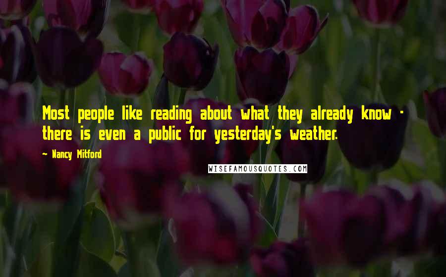 Nancy Mitford Quotes: Most people like reading about what they already know - there is even a public for yesterday's weather.