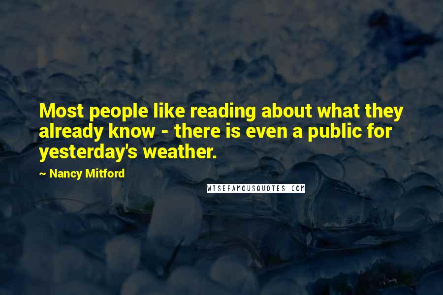 Nancy Mitford Quotes: Most people like reading about what they already know - there is even a public for yesterday's weather.