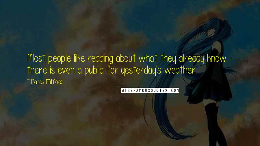 Nancy Mitford Quotes: Most people like reading about what they already know - there is even a public for yesterday's weather.