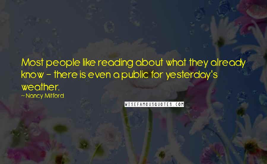 Nancy Mitford Quotes: Most people like reading about what they already know - there is even a public for yesterday's weather.