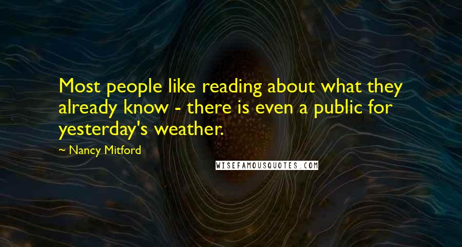 Nancy Mitford Quotes: Most people like reading about what they already know - there is even a public for yesterday's weather.