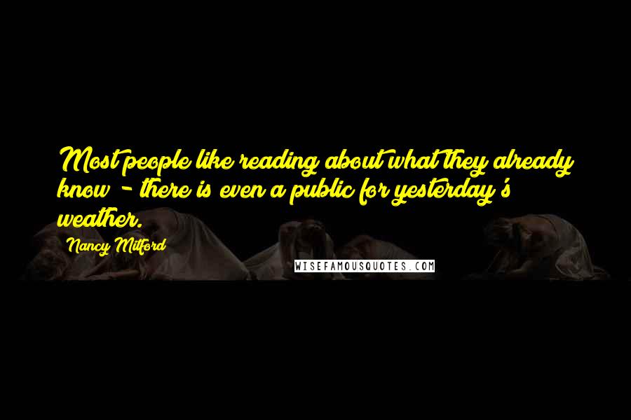 Nancy Mitford Quotes: Most people like reading about what they already know - there is even a public for yesterday's weather.