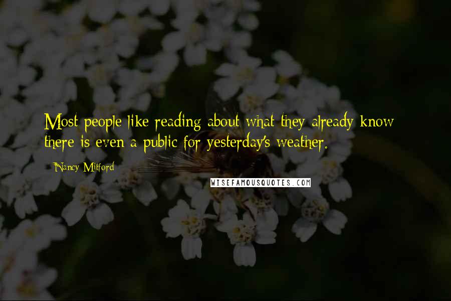 Nancy Mitford Quotes: Most people like reading about what they already know - there is even a public for yesterday's weather.