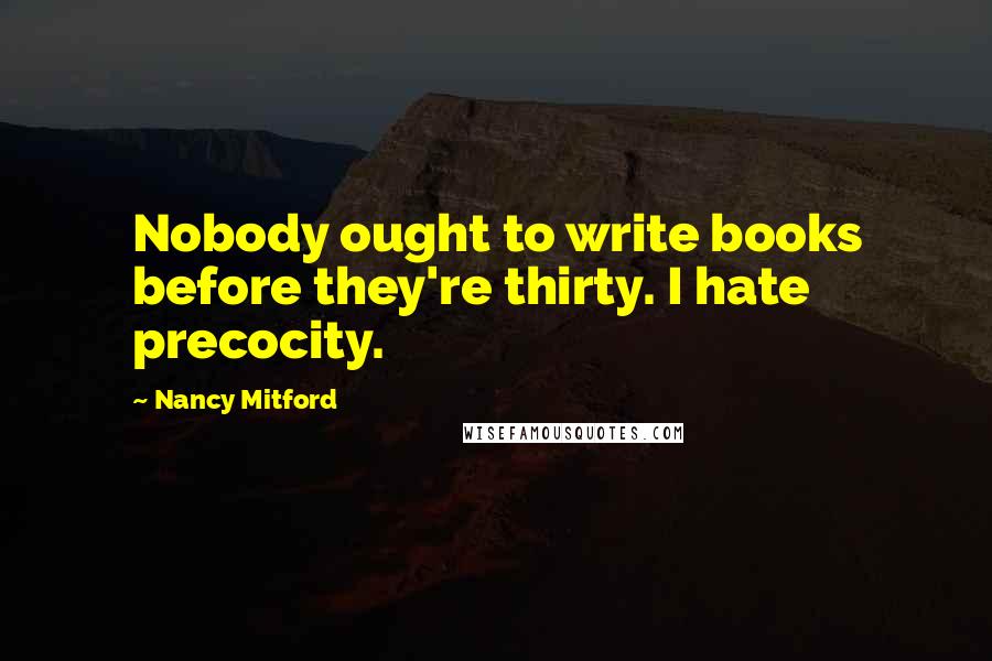 Nancy Mitford Quotes: Nobody ought to write books before they're thirty. I hate precocity.