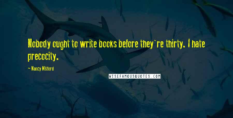 Nancy Mitford Quotes: Nobody ought to write books before they're thirty. I hate precocity.