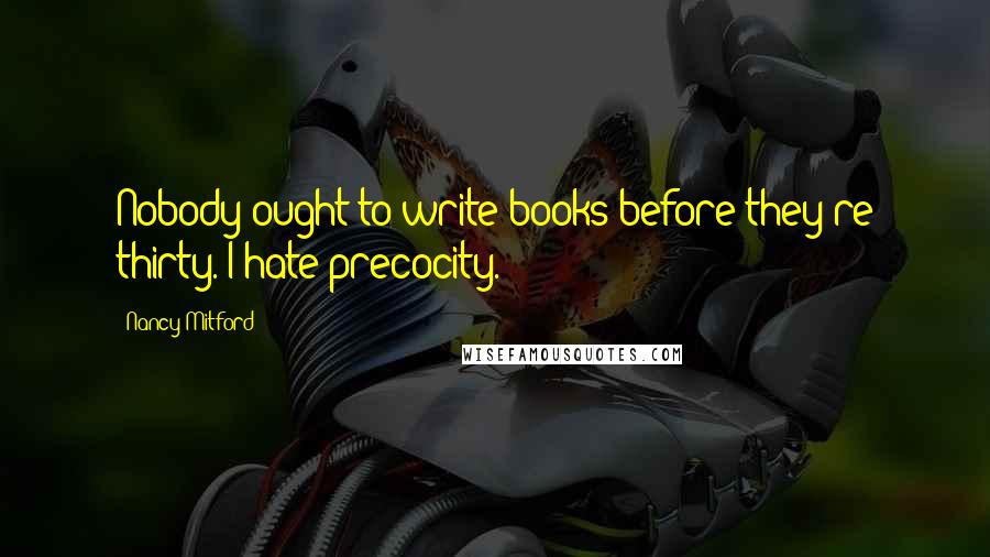 Nancy Mitford Quotes: Nobody ought to write books before they're thirty. I hate precocity.