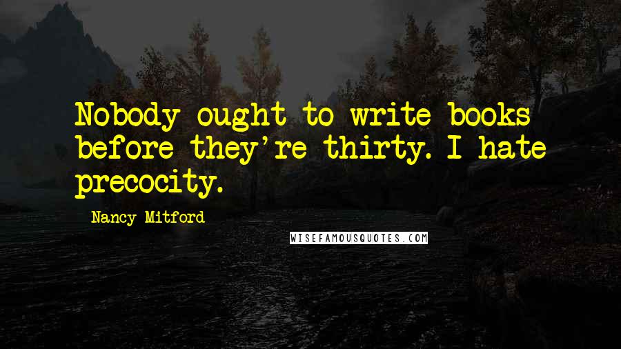 Nancy Mitford Quotes: Nobody ought to write books before they're thirty. I hate precocity.
