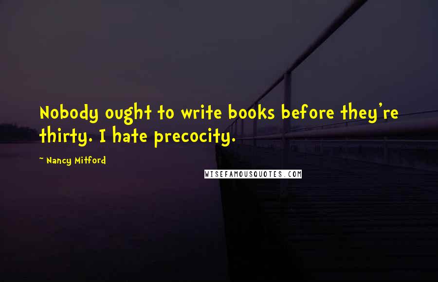 Nancy Mitford Quotes: Nobody ought to write books before they're thirty. I hate precocity.